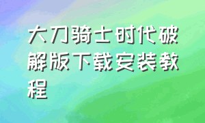 大刀骑士时代破解版下载安装教程