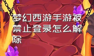 梦幻西游手游被禁止登录怎么解除