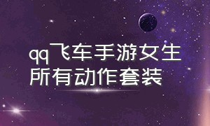 qq飞车手游女生所有动作套装