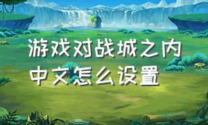 游戏对战城之内中文怎么设置