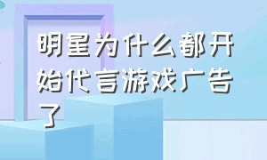 明星为什么都开始代言游戏广告了