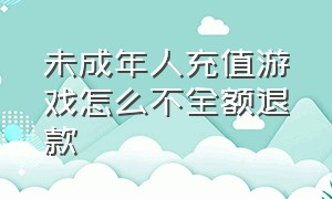 未成年人充值游戏怎么不全额退款