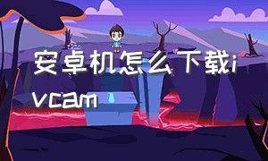 安卓机怎么下载ivcam