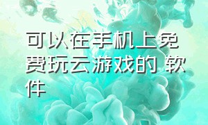 可以在手机上免费玩云游戏的 软件