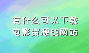 有什么可以下载电影资源的网站