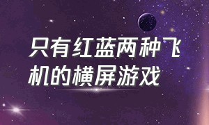 只有红蓝两种飞机的横屏游戏