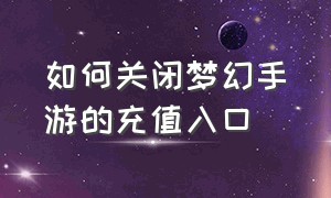 如何关闭梦幻手游的充值入口