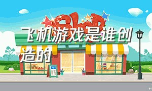 飞机游戏是谁创造的