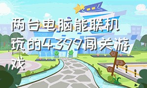 两台电脑能联机玩的4399闯关游戏