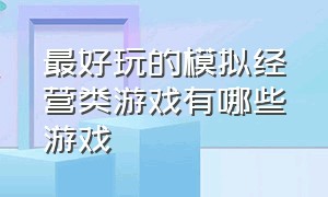 最好玩的模拟经营类游戏有哪些游戏