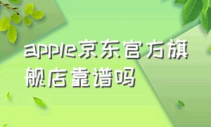 apple京东官方旗舰店靠谱吗