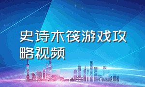 史诗木筏游戏攻略视频