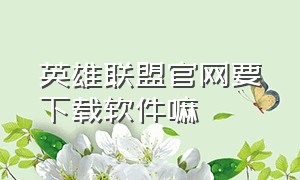 英雄联盟官网要下载软件嘛