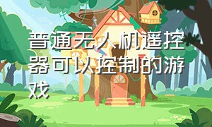 普通无人机遥控器可以控制的游戏