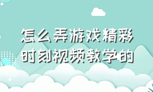 怎么弄游戏精彩时刻视频教学的