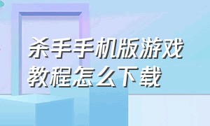 杀手手机版游戏教程怎么下载