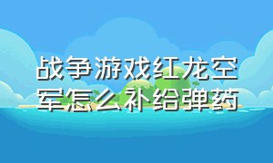 战争游戏红龙空军怎么补给弹药