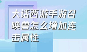 大话西游手游召唤兽怎么增加连击属性