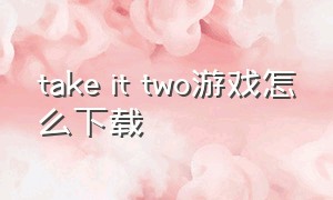 take it two游戏怎么下载