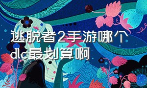 逃脱者2手游哪个dlc最划算啊