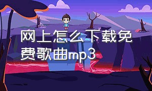 网上怎么下载免费歌曲mp3