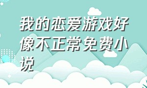 我的恋爱游戏好像不正常免费小说