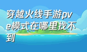 穿越火线手游pve模式在哪里找不到