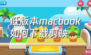 低版本macbook如何下载剪映