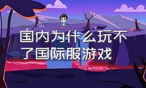 国内为什么玩不了国际服游戏