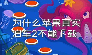 为什么苹果真实泊车2不能下载