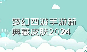 梦幻西游手游新典藏皮肤2024