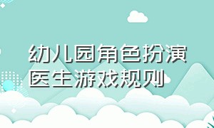 幼儿园角色扮演医生游戏规则