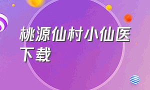 桃源仙村小仙医下载