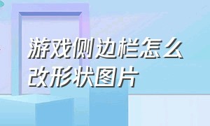 游戏侧边栏怎么改形状图片