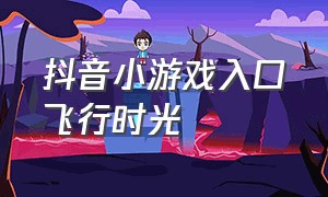 抖音小游戏入口飞行时光