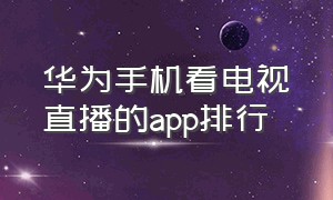 华为手机看电视直播的app排行