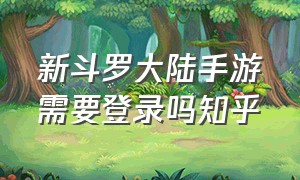 新斗罗大陆手游需要登录吗知乎