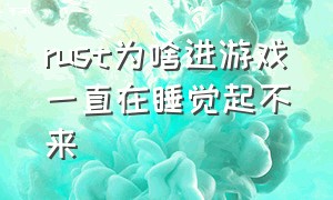 rust为啥进游戏一直在睡觉起不来