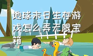 地球末日生存游戏怎么弄无限宝箱