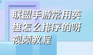 联盟手游常用英雄怎么排序的呀视频教程