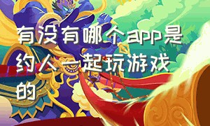 有没有哪个app是约人一起玩游戏的