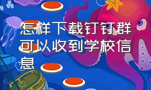 怎样下载钉钉群可以收到学校信息