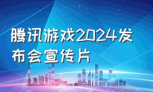 腾讯游戏2024发布会宣传片