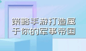 策略手游打造属于你的军事帝国