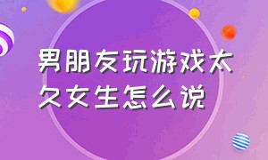 男朋友玩游戏太久女生怎么说