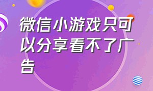 微信小游戏只可以分享看不了广告