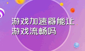 游戏加速器能让游戏流畅吗