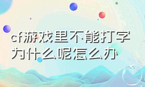 cf游戏里不能打字为什么呢怎么办