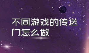 不同游戏的传送门怎么做