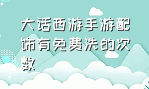 大话西游手游配饰有免费洗的次数